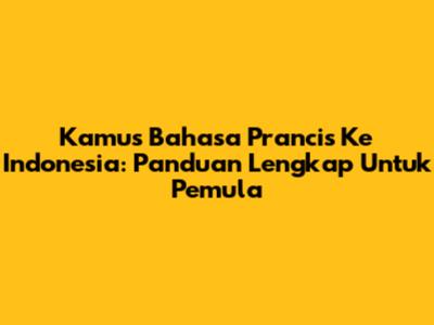 Kamus Bahasa Prancis Ke Indonesia: Panduan Lengkap Untuk Pemula