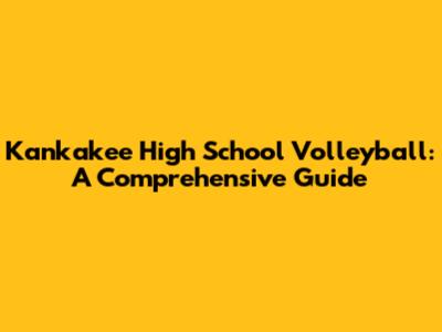 Kankakee High School Volleyball: A Comprehensive Guide