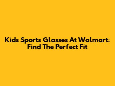 Kids' Sports Glasses At Walmart: Find The Perfect Fit