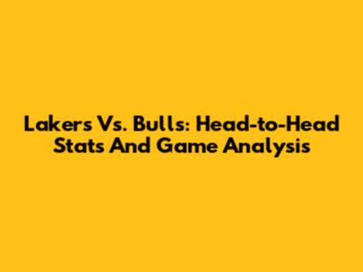 Lakers Vs. Bulls: Head-to-Head Stats And Game Analysis
