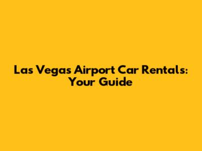 Las Vegas Airport Car Rentals: Your Guide