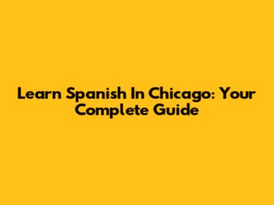 Learn Spanish In Chicago: Your Complete Guide