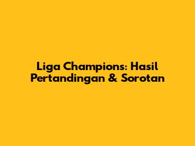 Liga Champions: Hasil Pertandingan & Sorotan