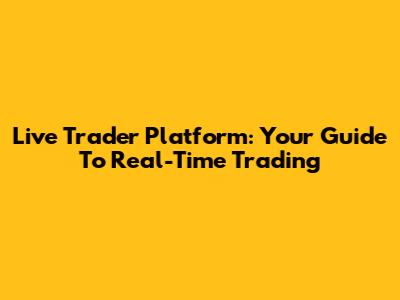 Live Trader Platform: Your Guide To Real-Time Trading
