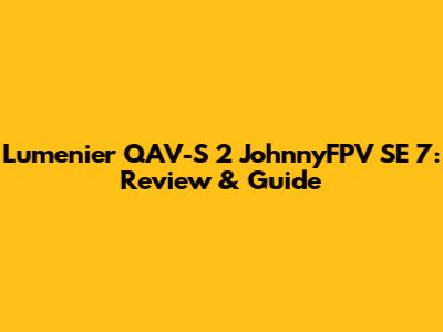 Lumenier QAV-S 2 JohnnyFPV SE 7: Review & Guide