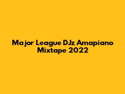 Major League DJz Amapiano Mixtape 2022