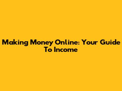Making Money Online: Your Guide To Income
