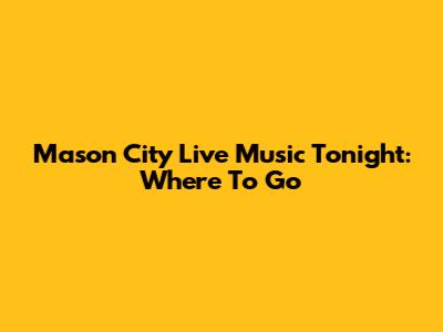 Mason City Live Music Tonight: Where To Go