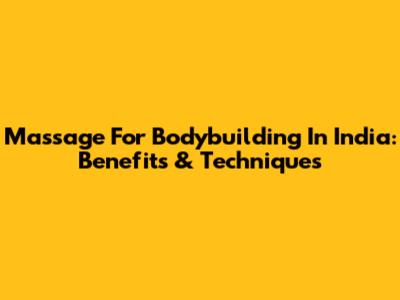 Massage For Bodybuilding In India: Benefits & Techniques