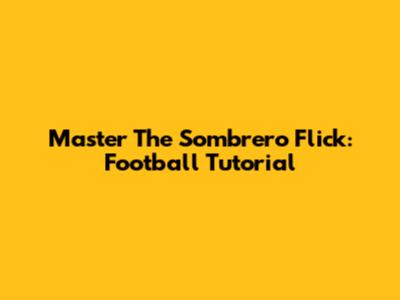 Master The Sombrero Flick: Football Tutorial