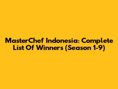MasterChef Indonesia: Complete List Of Winners (Season 1-9)