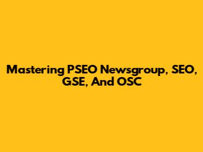 Mastering PSEO Newsgroup, SEO, GSE, And OSC