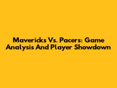 Mavericks Vs. Pacers: Game Analysis And Player Showdown