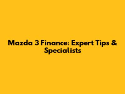 Mazda 3 Finance: Expert Tips & Specialists