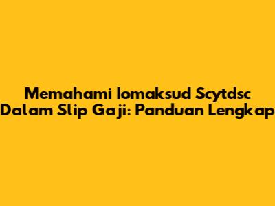 Memahami Iomaksud Scytdsc Dalam Slip Gaji: Panduan Lengkap