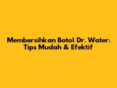 Membersihkan Botol Dr. Water: Tips Mudah & Efektif