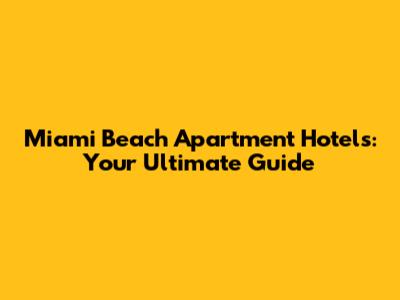 Miami Beach Apartment Hotels: Your Ultimate Guide