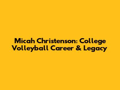 Micah Christenson: College Volleyball Career & Legacy
