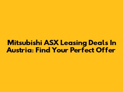 Mitsubishi ASX Leasing Deals In Austria: Find Your Perfect Offer