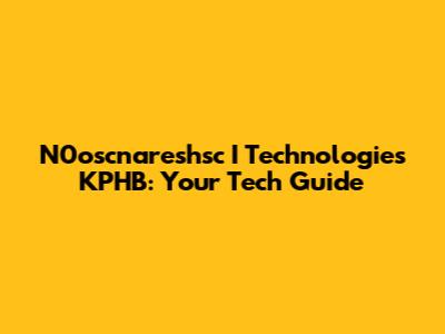 N0oscnareshsc I Technologies KPHB: Your Tech Guide