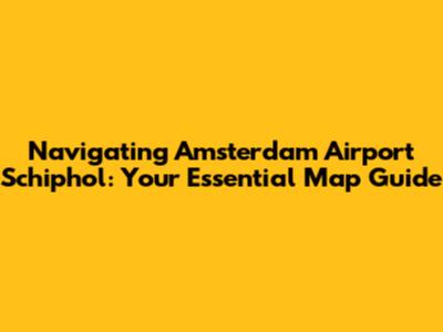 Navigating Amsterdam Airport Schiphol: Your Essential Map Guide