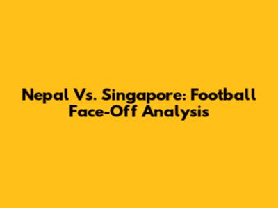 Nepal Vs. Singapore: Football Face-Off Analysis