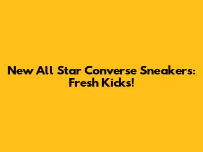 New All Star Converse Sneakers: Fresh Kicks!