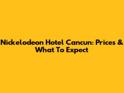 Nickelodeon Hotel Cancun: Prices & What To Expect
