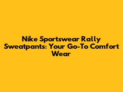 Nike Sportswear Rally Sweatpants: Your Go-To Comfort Wear