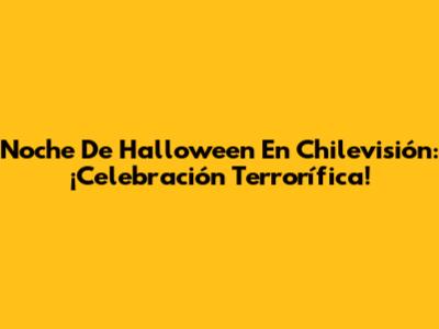 Noche De Halloween En Chilevisión: ¡Celebración Terrorífica!