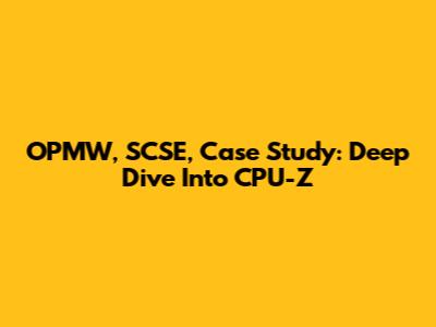 OPMW, SCSE, Case Study: Deep Dive Into CPU-Z