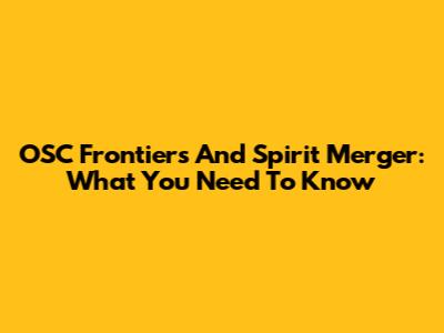 OSC Frontiers And Spirit Merger: What You Need To Know
