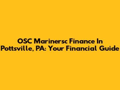 OSC Marinersc Finance In Pottsville, PA: Your Financial Guide