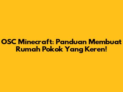 OSC Minecraft: Panduan Membuat Rumah Pokok Yang Keren!