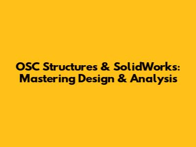 OSC Structures & SolidWorks: Mastering Design & Analysis