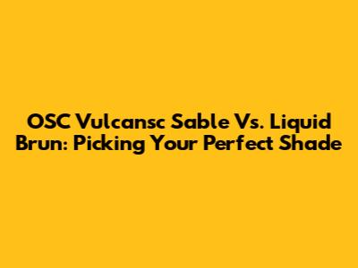 OSC Vulcansc Sable Vs. Liquid Brun: Picking Your Perfect Shade