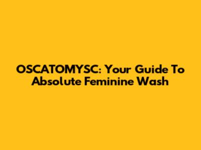 OSCATOMYSC: Your Guide To Absolute Feminine Wash
