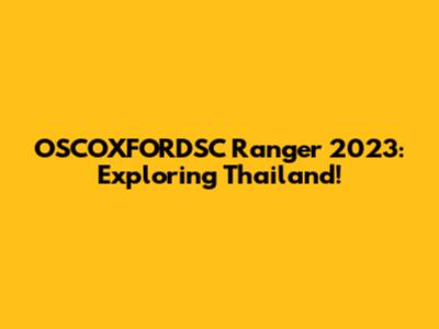 OSCOXFORDSC Ranger 2023: Exploring Thailand!