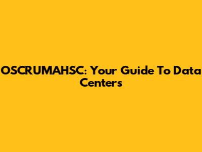 OSCRUMAHSC: Your Guide To Data Centers