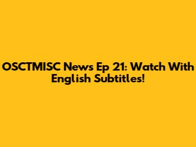OSCTMISC News Ep 21: Watch With English Subtitles!