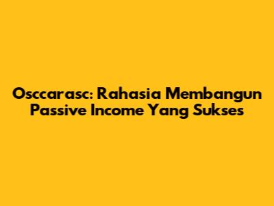 Osccarasc: Rahasia Membangun Passive Income Yang Sukses