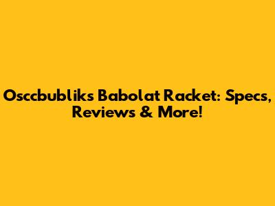 Osccbublik's Babolat Racket: Specs, Reviews & More!