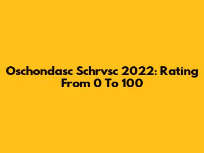 Oschondasc Schrvsc 2022: Rating From 0 To 100