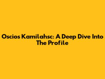 Oscios Kamilahsc: A Deep Dive Into The Profile