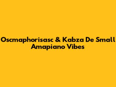 Oscmaphorisasc & Kabza De Small Amapiano Vibes