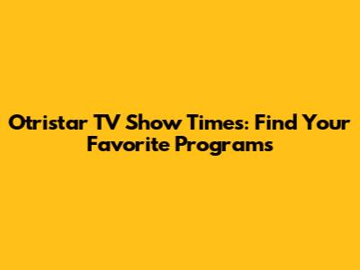 Otristar TV Show Times: Find Your Favorite Programs