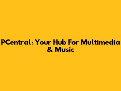 PCentral: Your Hub For Multimedia & Music