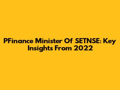 PFinance Minister Of SETNSE: Key Insights From 2022