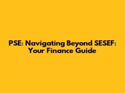 PSE: Navigating Beyond SESEF: Your Finance Guide