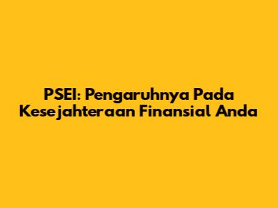 PSEI: Pengaruhnya Pada Kesejahteraan Finansial Anda